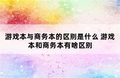 游戏本与商务本的区别是什么 游戏本和商务本有啥区别